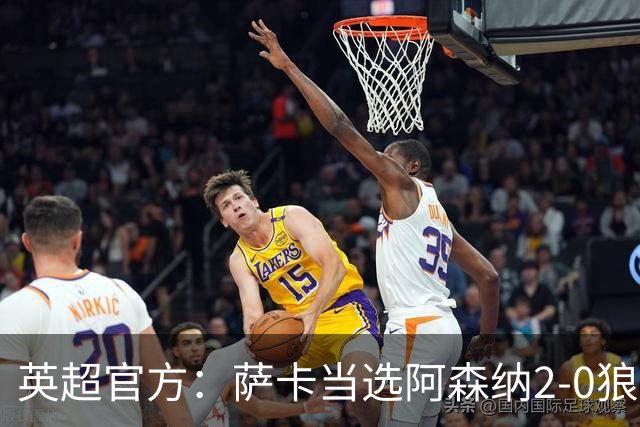 英超官方：萨卡当选阿森纳2-0狼队全场最佳